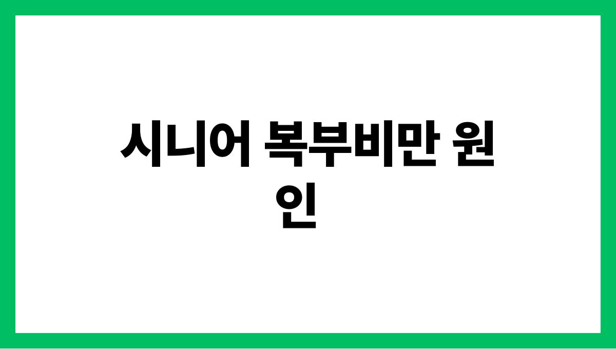 시니어 복부비만 시니어 복부비만 원인