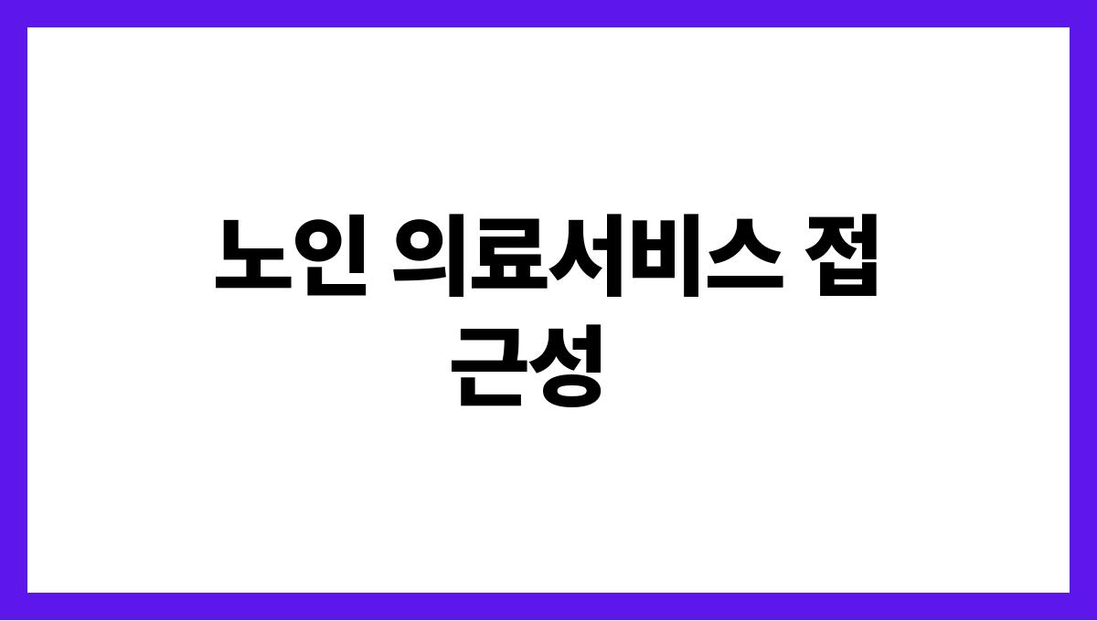 어르신 의료복지 노인 의료서비스 접근성