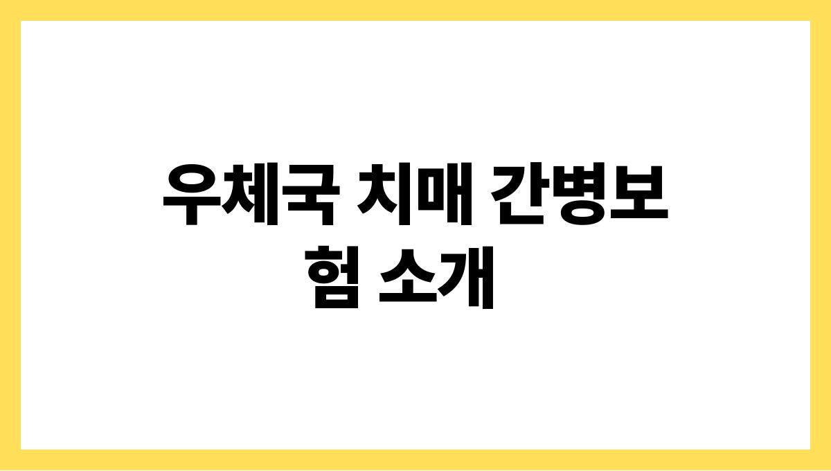 우체국 치매 간병보험 우체국 치매 간병보험 소개