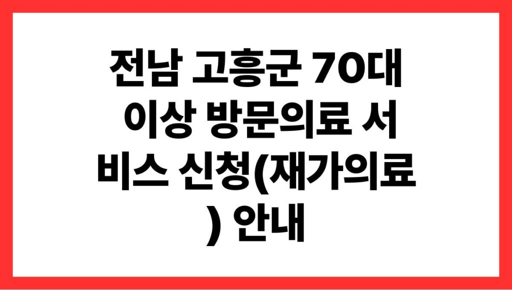전남 고흥군 70대 이상 방문의료 서비스 신청(재가의료) 안내