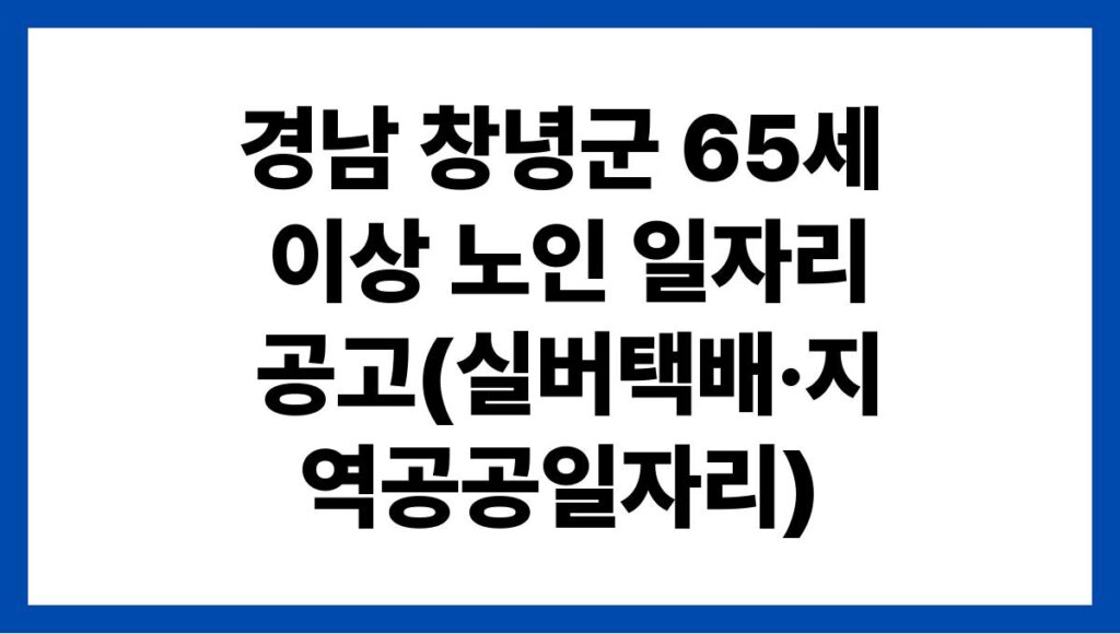 경남 창녕군 65세 이상 노인 일자리 공고(실버택배·지역공공일자리)