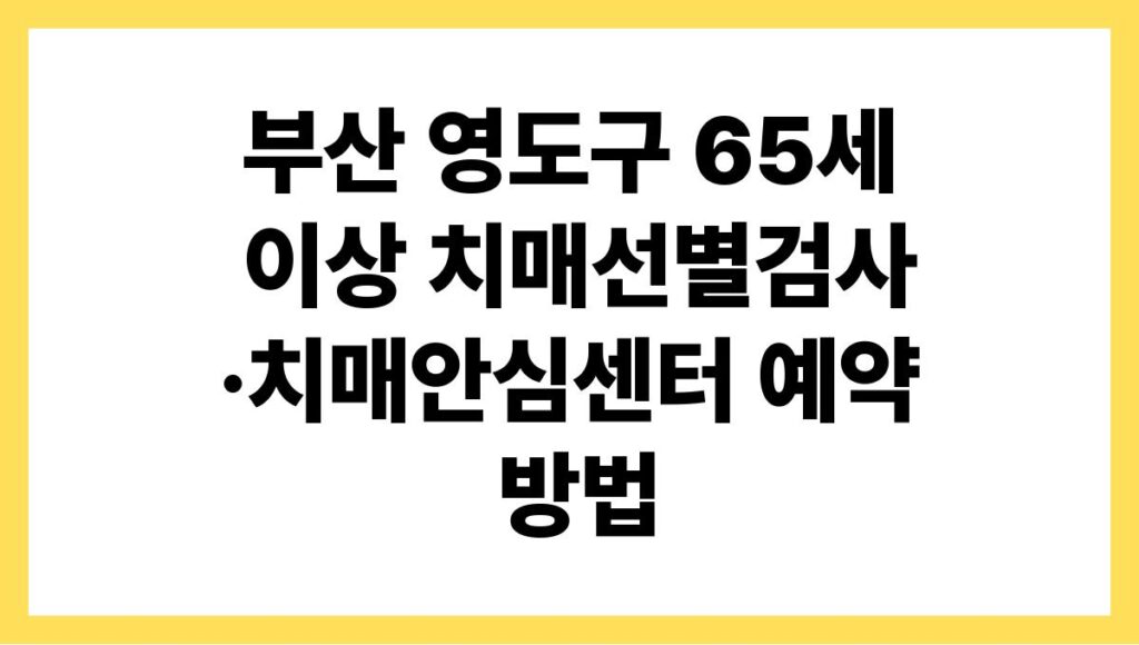 부산 영도구 65세 이상 치매선별검사·치매안심센터 예약 방법