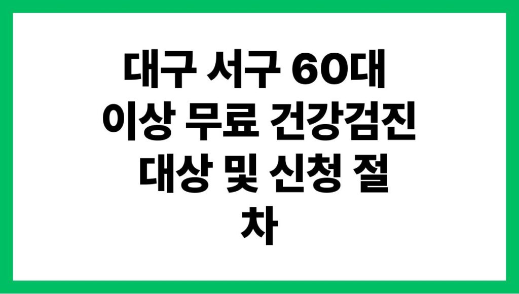 대구 서구 60대 이상 무료 건강검진 대상 및 신청 절차