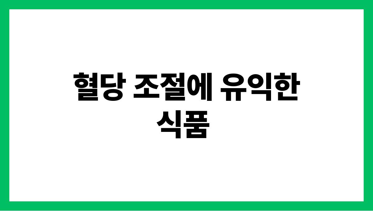 혈당 조절 식단 혈당 조절에 유익한 식품
