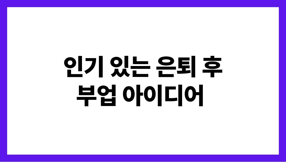 은퇴 후 부업 인기 있는 은퇴 후 부업 아이디어