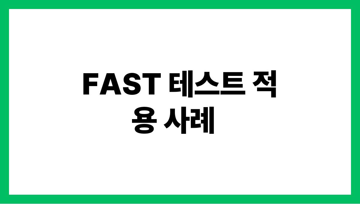 FAST 테스트 FAST 테스트 적용 사례